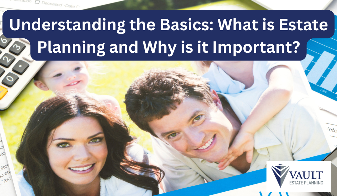 Understanding the Basics: What is Estate Planning and Why is it Important?