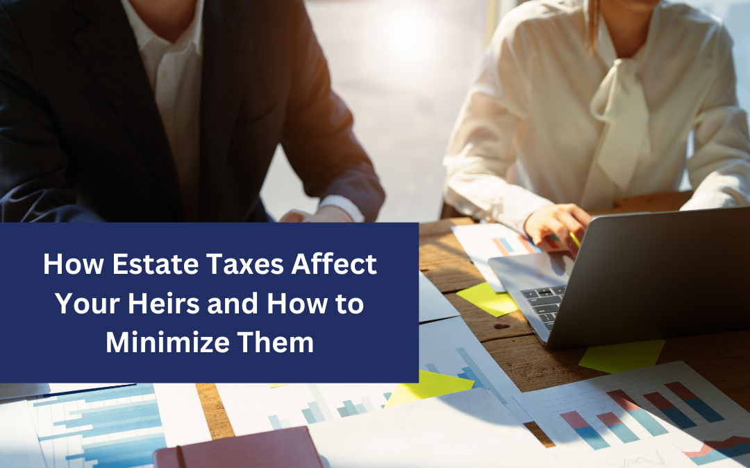 How Estate Taxes Affect Your Heirs and How to Minimize Them